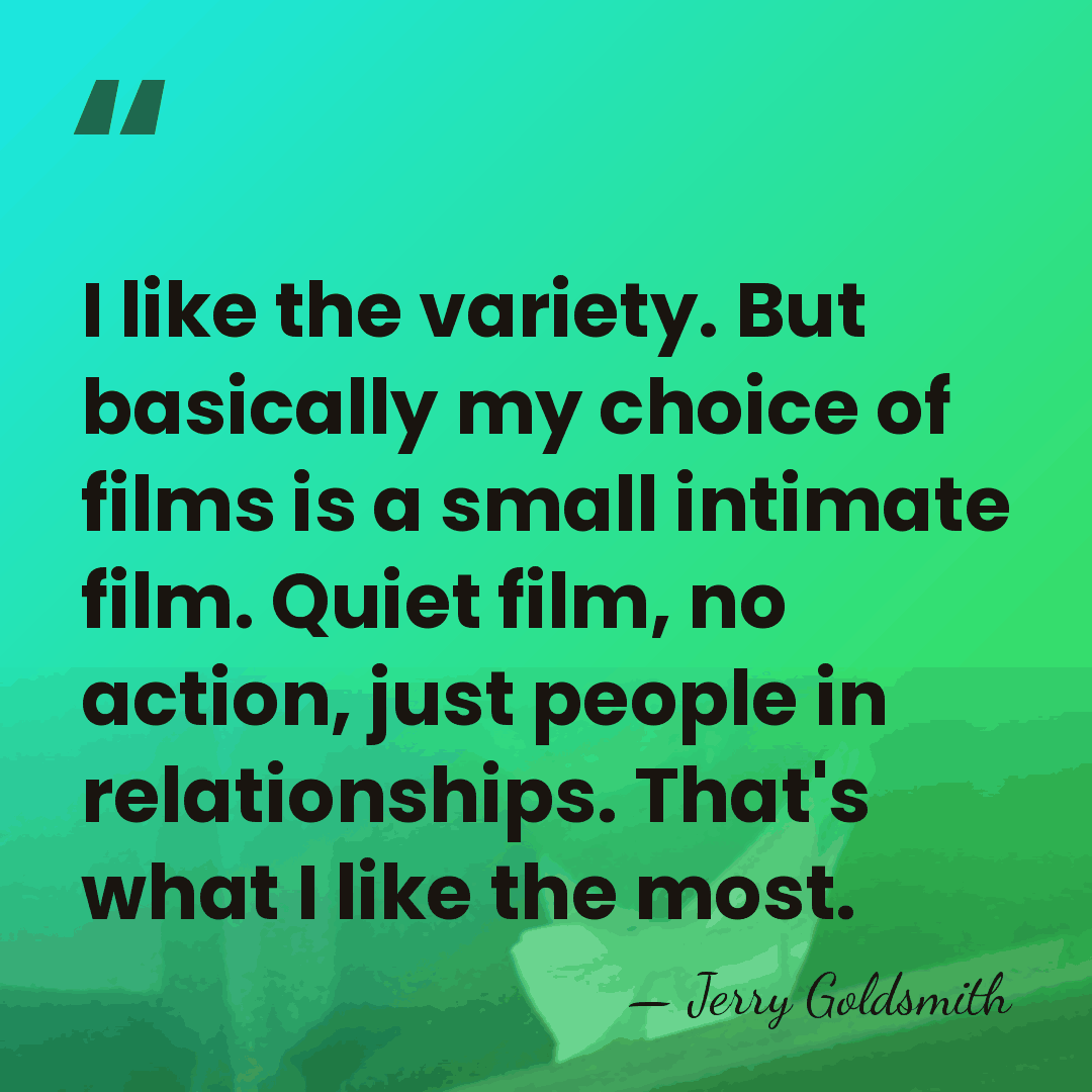 I like the variety. But basically my choice of films is a&hellip; - Jerry Goldsmith