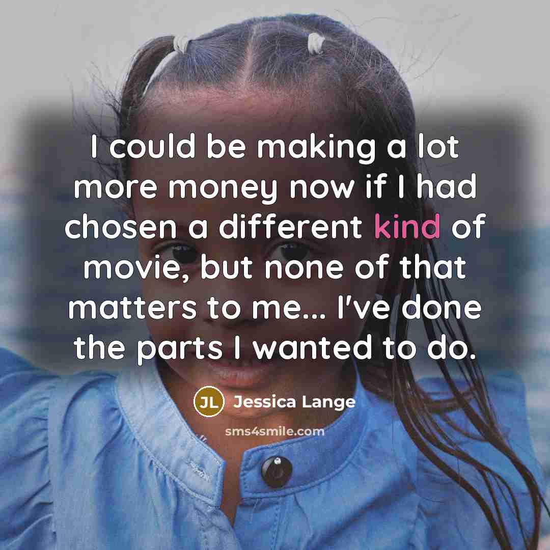 “I could be making a lot more money now if…” quote by Jessica Lange