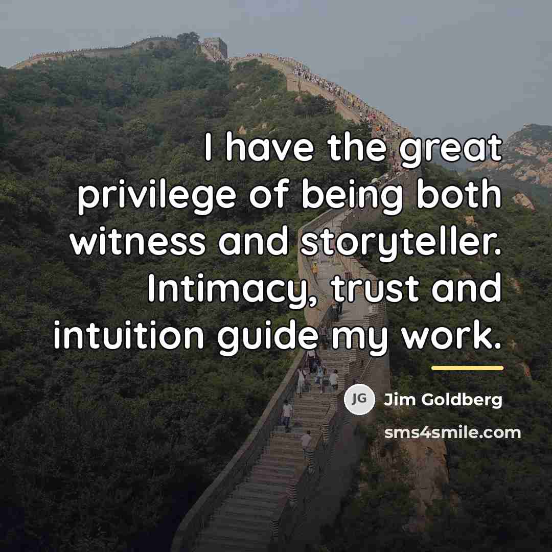 “I have the great privilege of being both witness and…” quote by Jim Goldberg