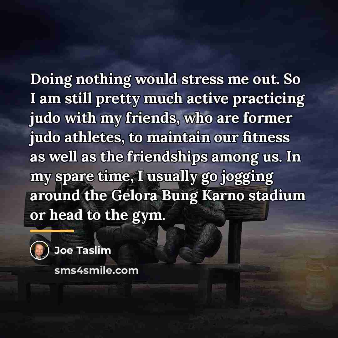 “Doing nothing would stress me out. So I am still…” quote by Joe Taslim
