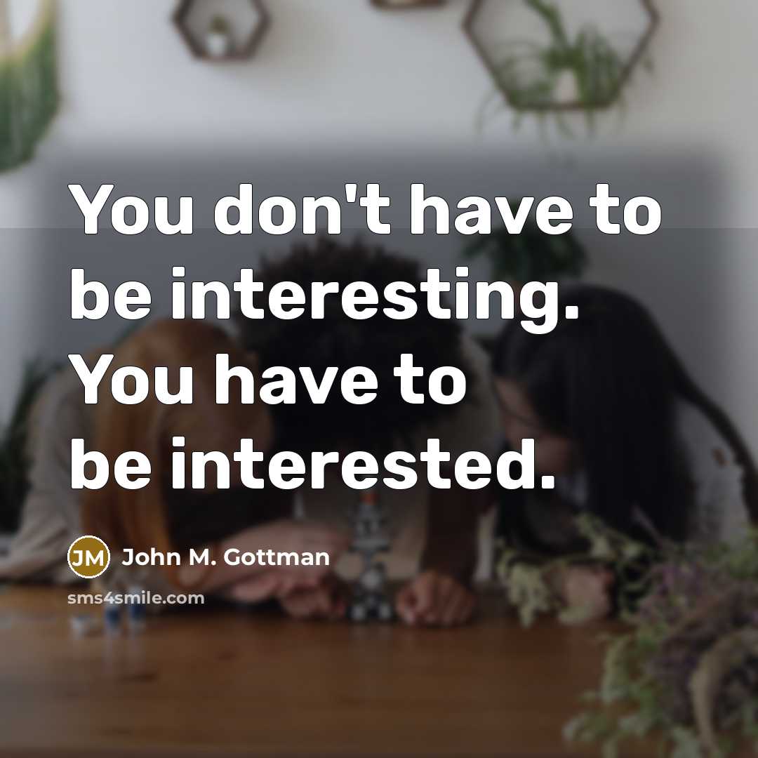 “You don't have to be interesting. You have to be…” quote by John M. Gottman