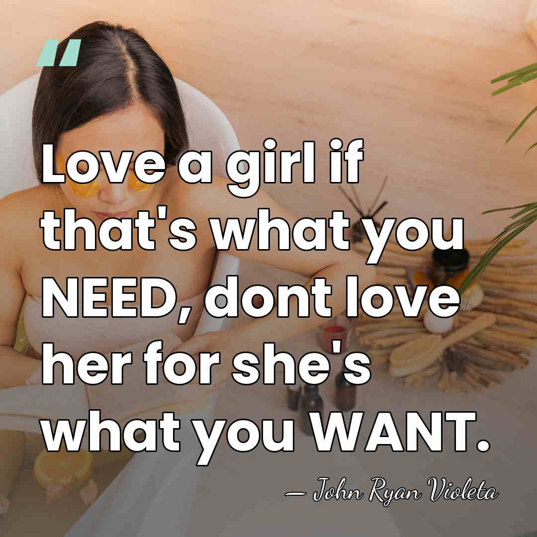 Love a girl if that's what you NEED, dont love her for&hellip; - John Ryan Violeta