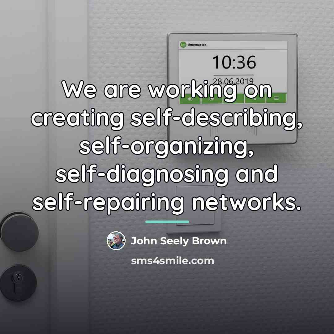 “We are working on creating self-describing, self-organizing, self-diagnosing and self-repairing…” quote by John Seely Brown
