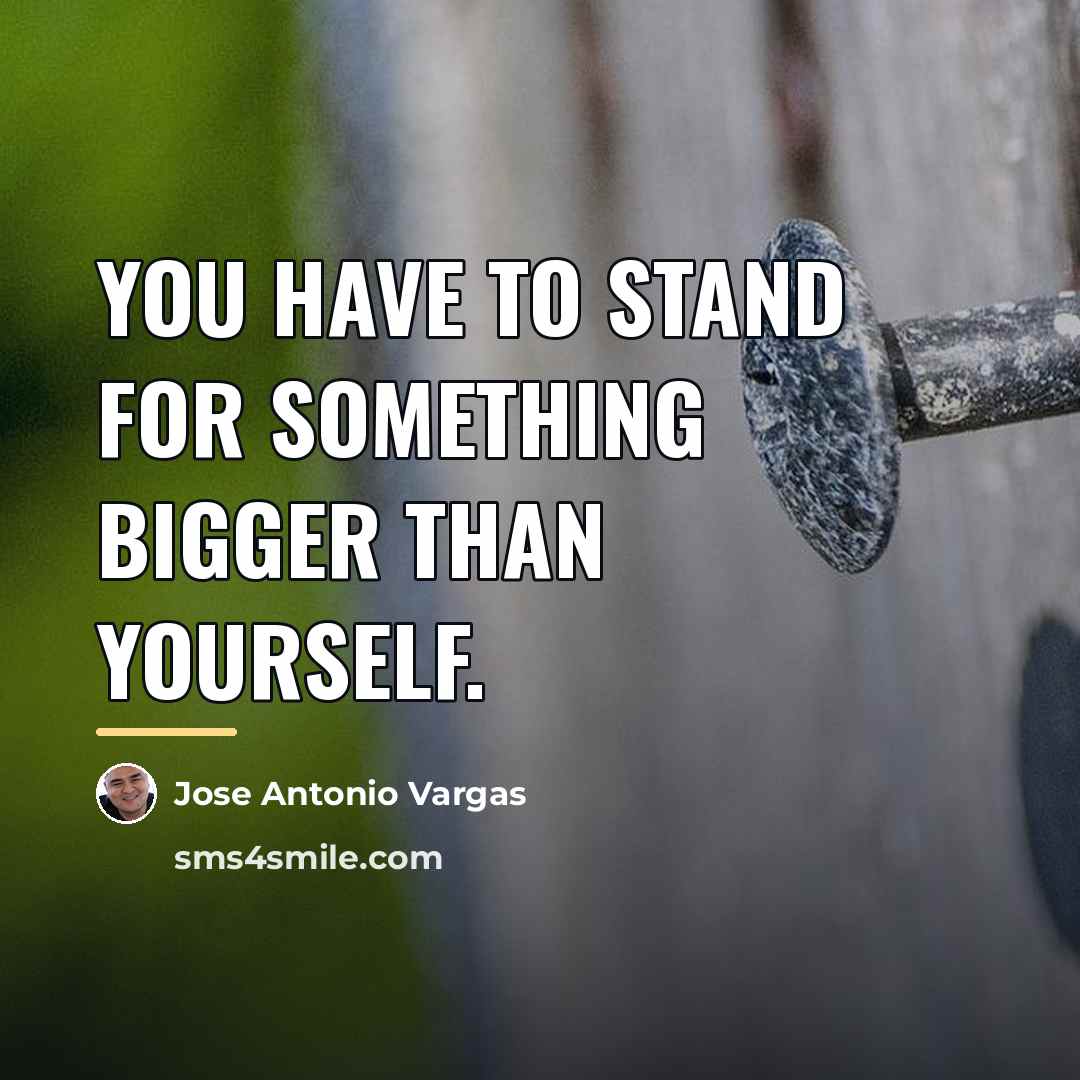 “You have to stand for something bigger than yourself.…” quote by Jose Antonio Vargas