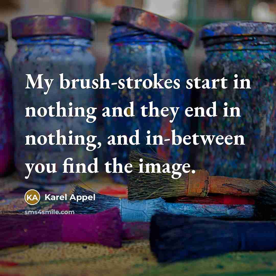 “My brush-strokes start in nothing and they end in nothing, and in-between you find the image.” quote by Karel Appel