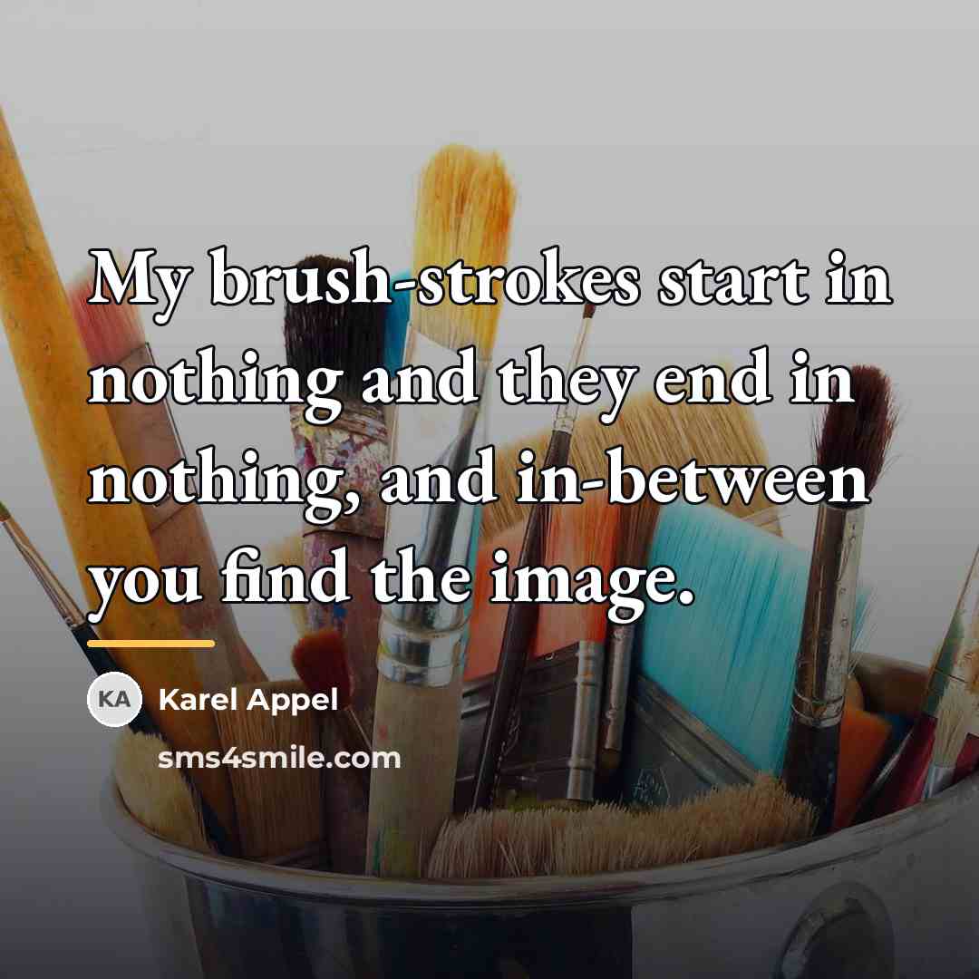 “My brush-strokes start in nothing and they end in nothing,…” quote by Karel Appel
