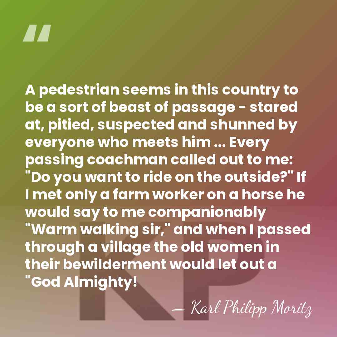 A pedestrian seems in this country to be a sort of beast&hellip; - Karl Philipp Moritz