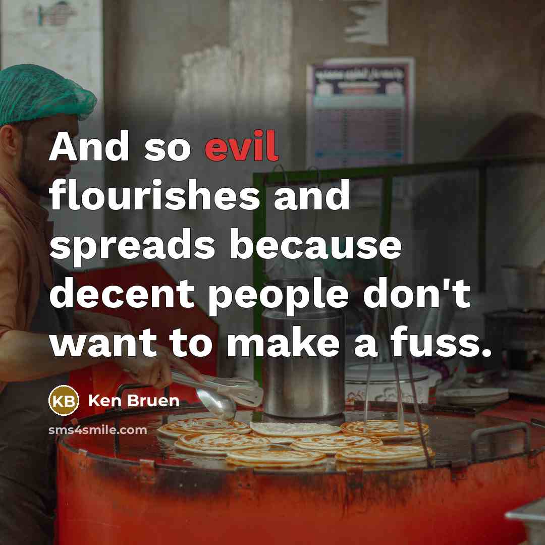 “And so evil flourishes and spreads because decent people don't…” quote by Ken Bruen