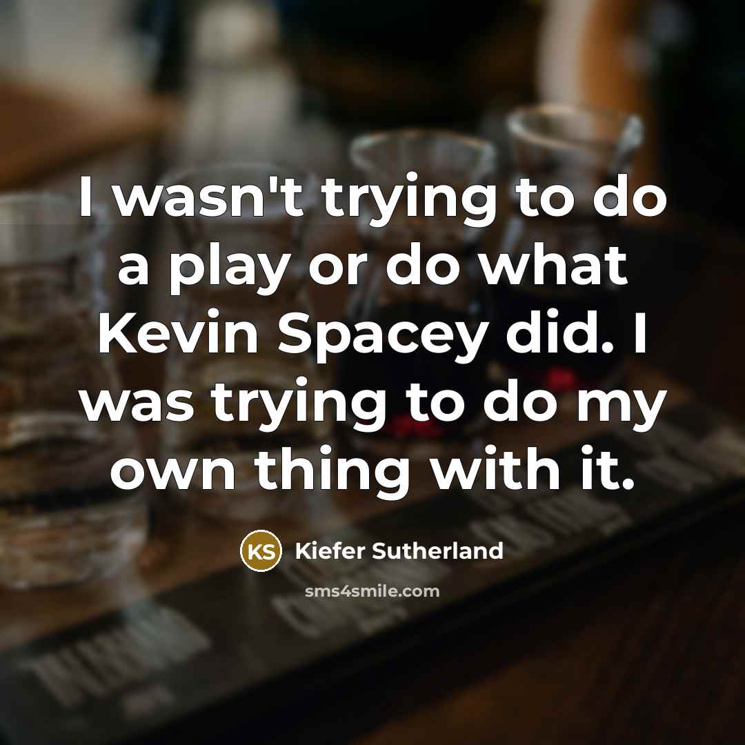“I wasn't trying to do a play or do what…” quote by Kiefer Sutherland