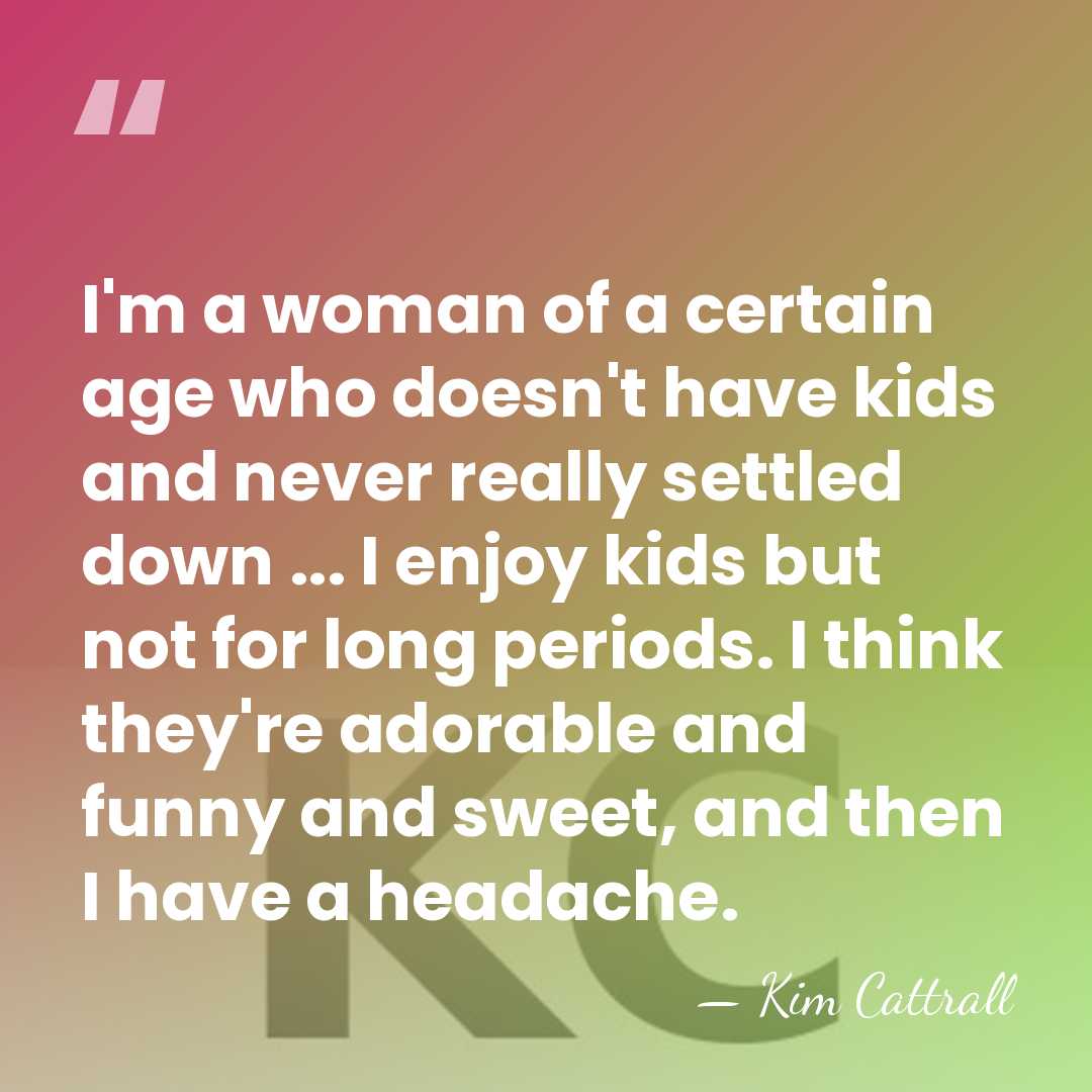 I'm a woman of a certain age who doesn't have kids and&hellip; - Kim Cattrall