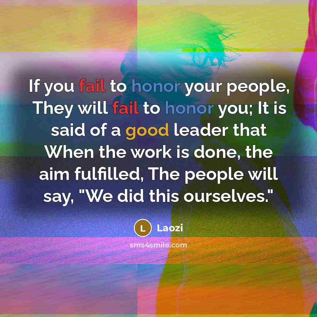 “If you fail to honor your people, They will fail…” quote by Laozi