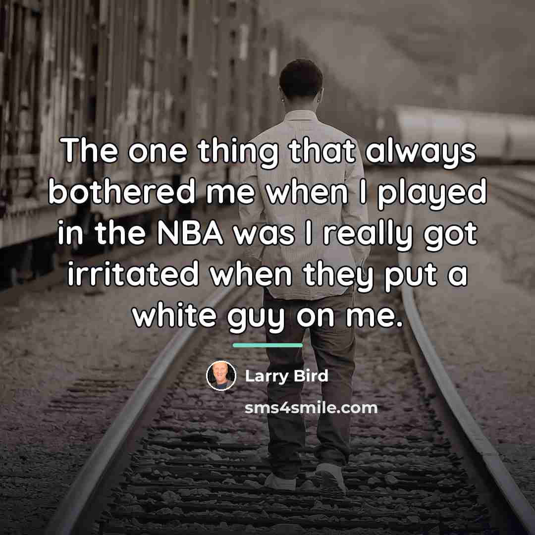 “The one thing that always bothered me when I played…” quote by Larry Bird