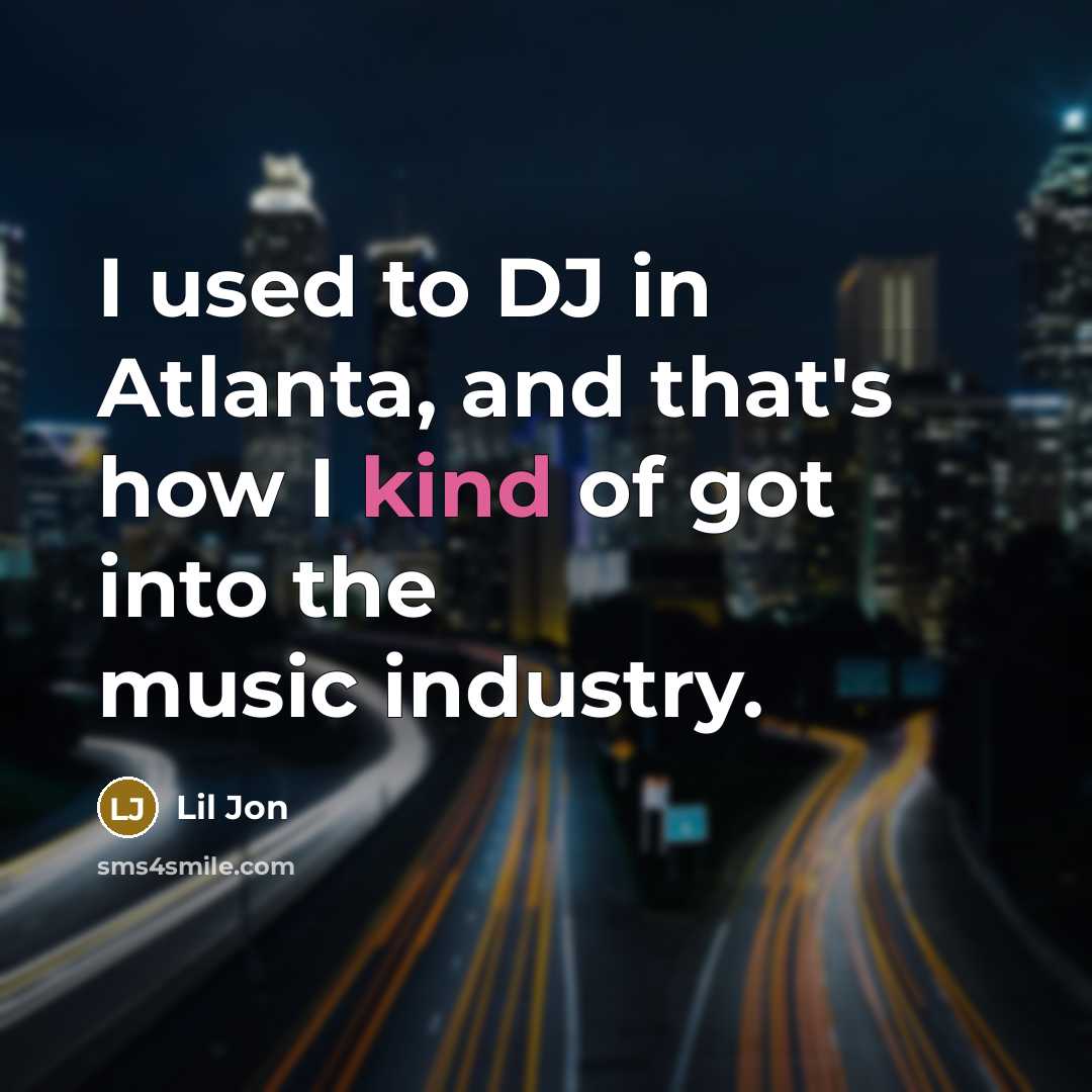 “I used to DJ in Atlanta, and that's how I kind of got into the music industry.” quote by Lil Jon