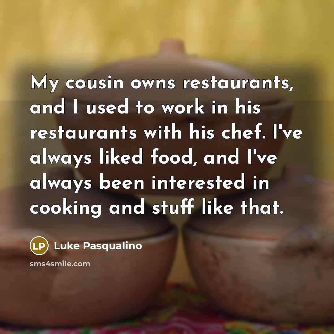 “My cousin owns restaurants, and I used to work in…” quote by Luke Pasqualino