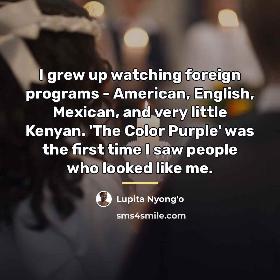 “I grew up watching foreign programs - American, English, Mexican,…” quote by Lupita Nyong'o