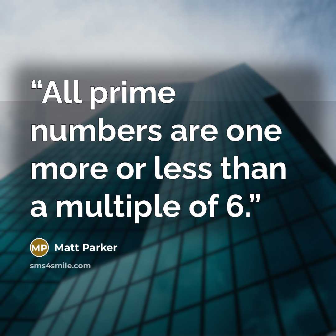 “All prime numbers are one more or less than a multiple of 6.” quote by Matt Parker