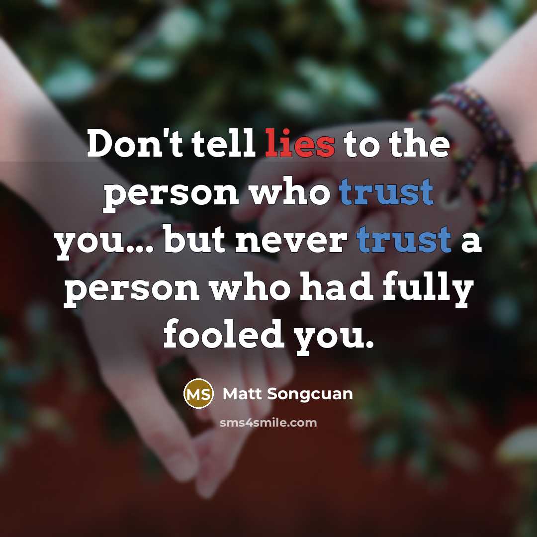 “Don't tell lies to the person who trust you... but never trust a person who had fully fooled you.” quote by Matt Songcuan