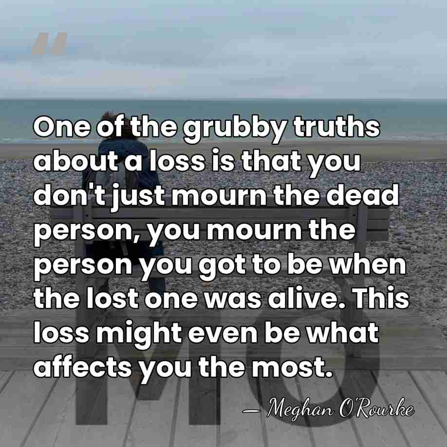 One of the grubby truths about a loss is that you don't&hellip; - Meghan O'Rourke