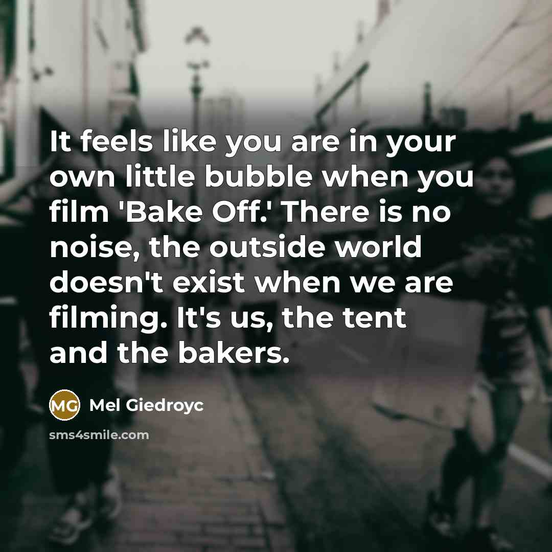 “It feels like you are in your own little bubble…” quote by Mel Giedroyc