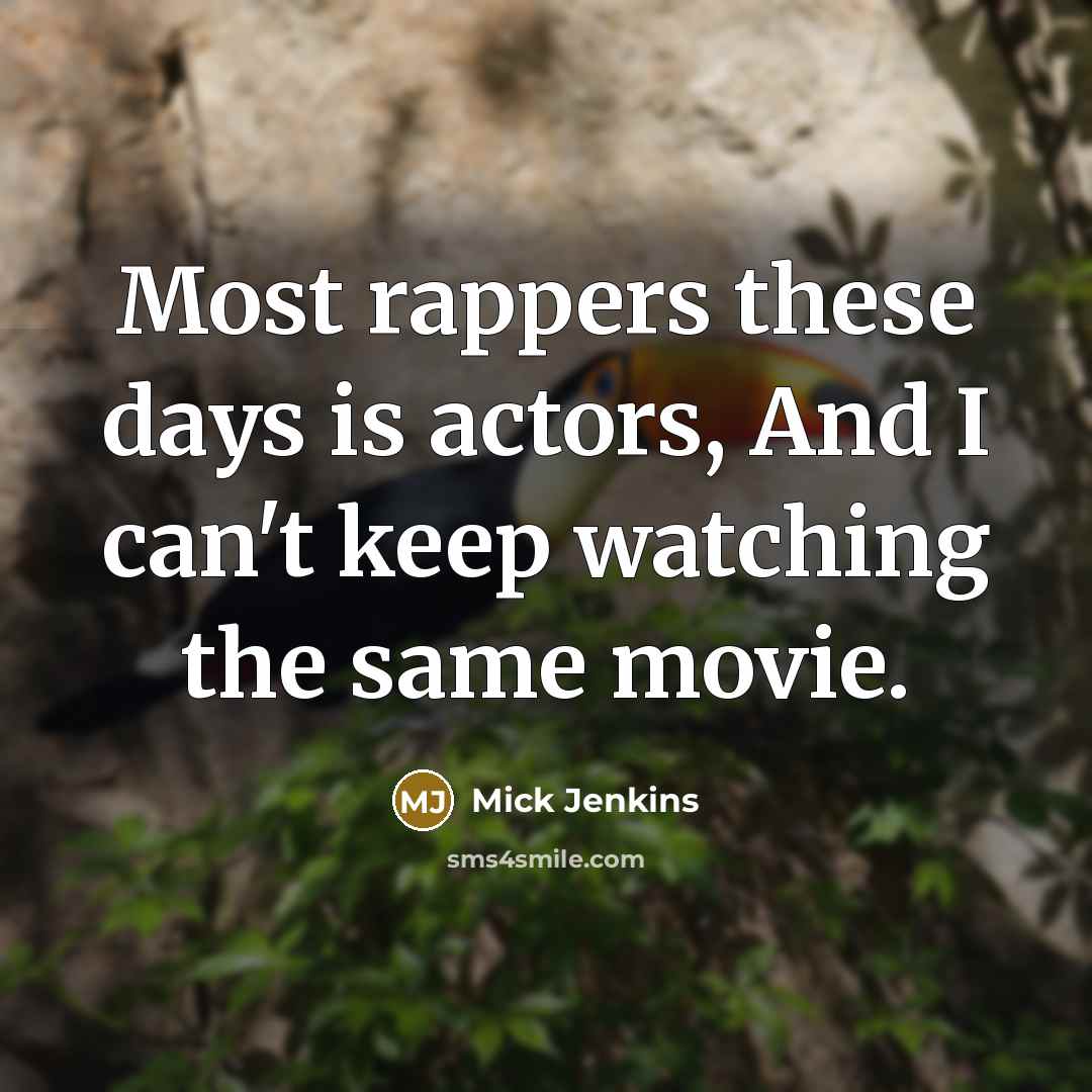 “Most rappers these days is actors, And I can't keep watching the same movie.” quote by Mick Jenkins
