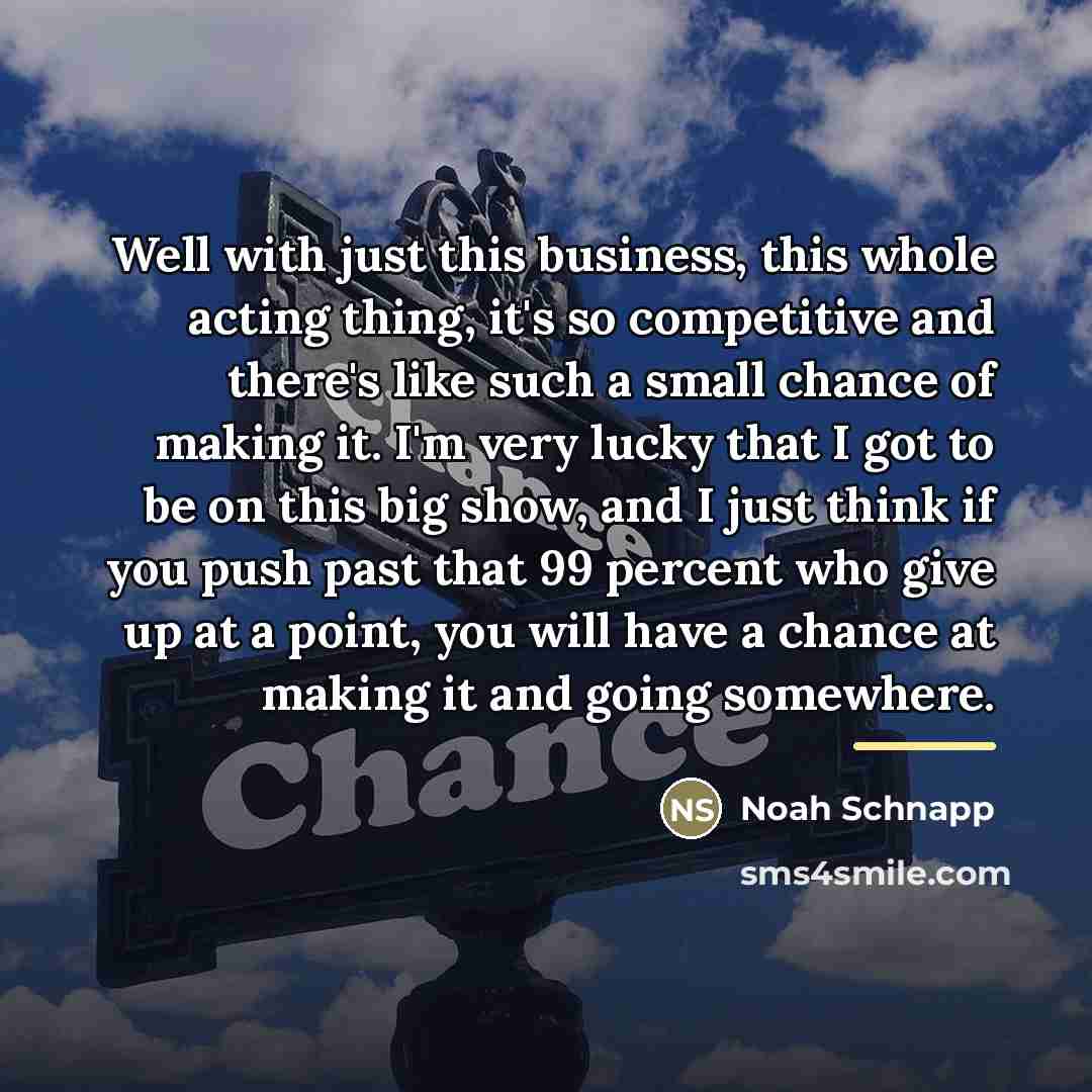 “Well with just this business, this whole acting thing, it's…” quote by Noah Schnapp