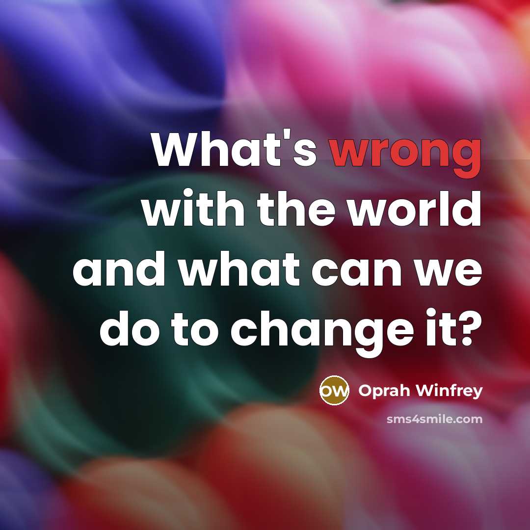 “What's wrong with the world and what can we do…” quote by Oprah Winfrey