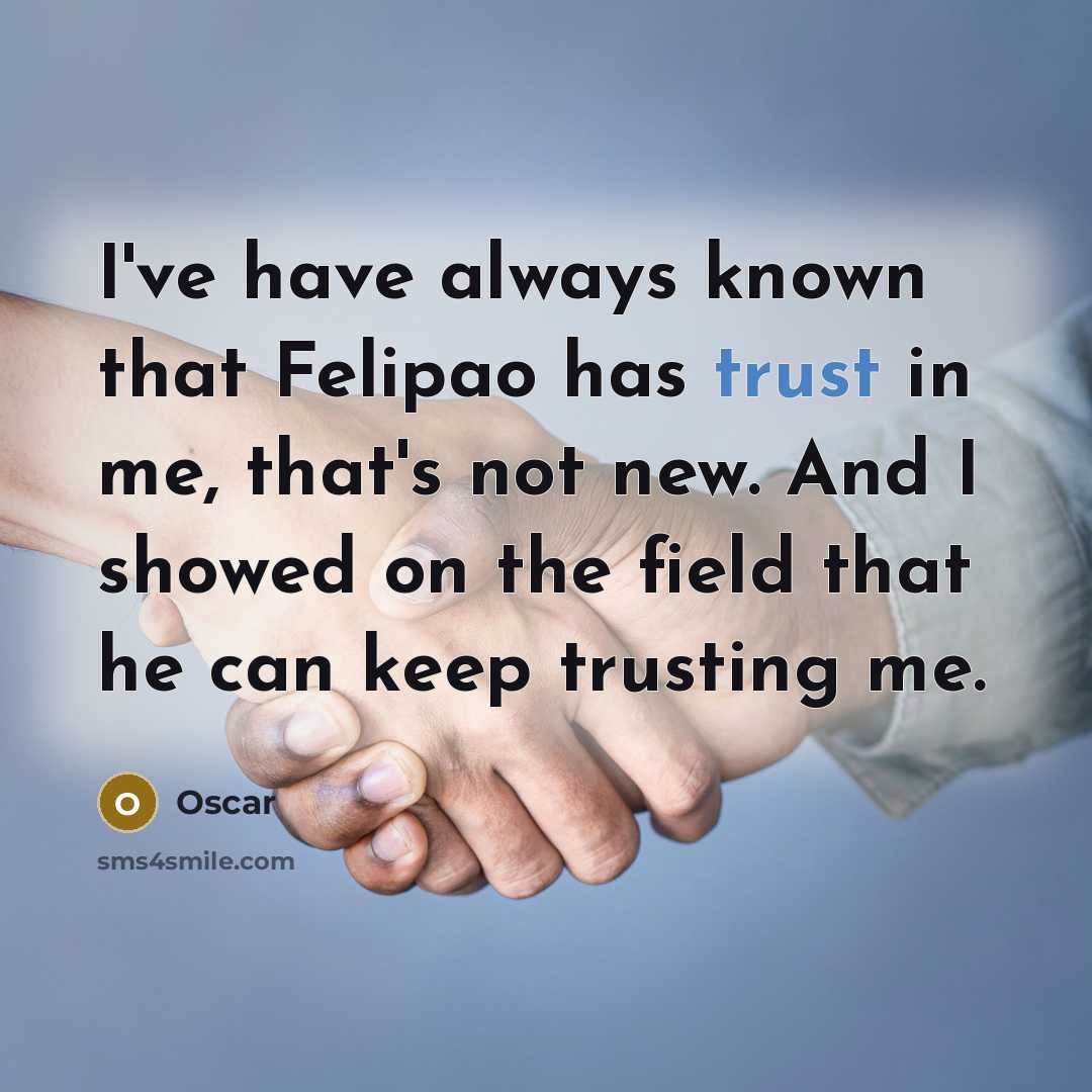 “I've have always known that Felipao has trust in me,…” quote by Oscar