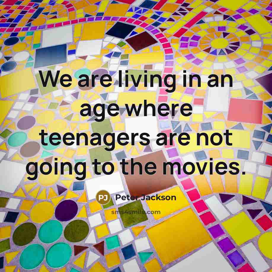 “We are living in an age where teenagers are not…” quote by Peter Jackson