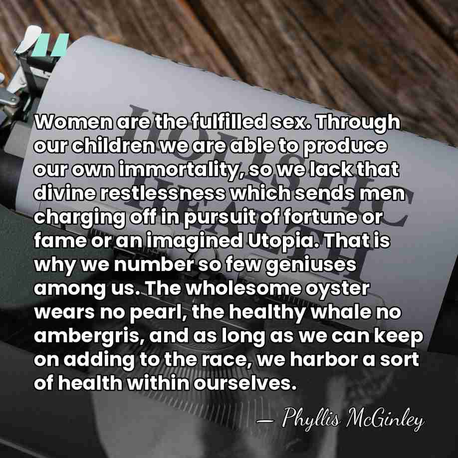 Women are the fulfilled sex. Through our children we are able to&hellip; - Phyllis McGinley