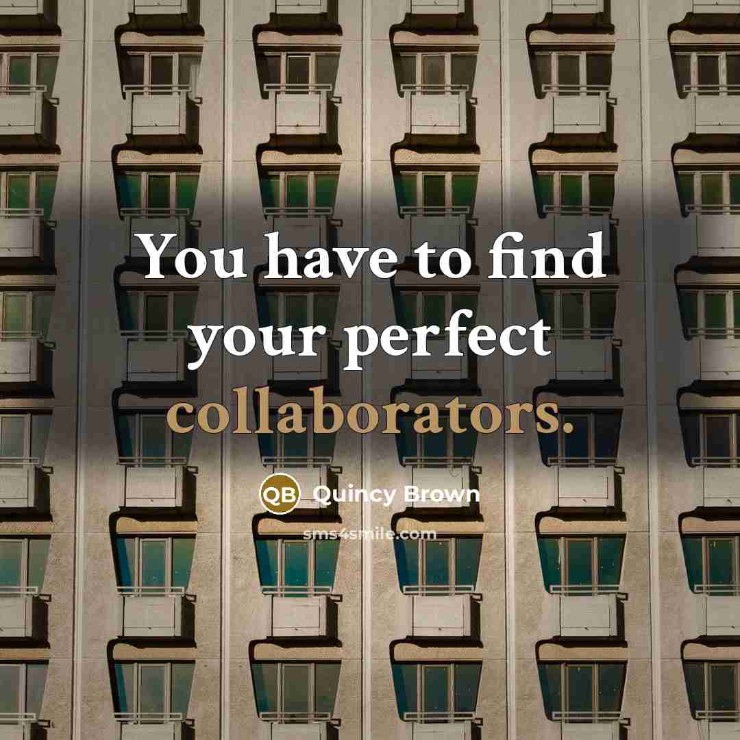 “You have to find your perfect collaborators.” quote by Quincy Brown