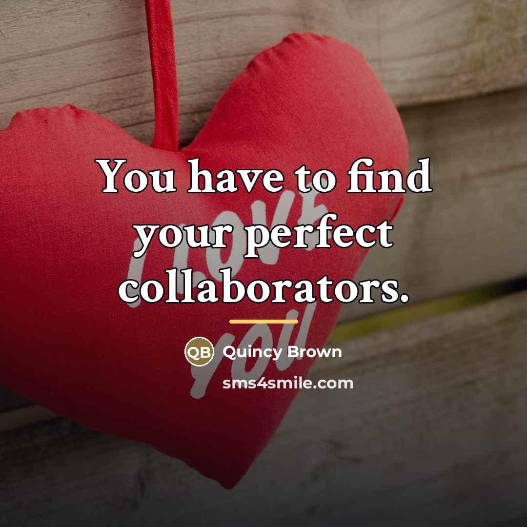 “You have to find your perfect collaborators.…” quote by Quincy Brown
