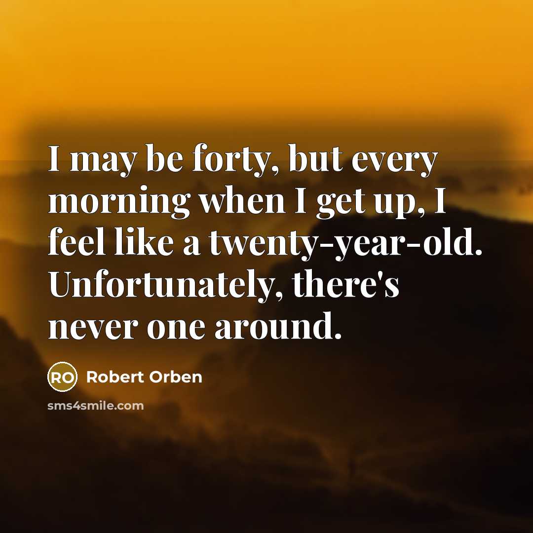 “I may be forty, but every morning when I get…” quote by Robert Orben
