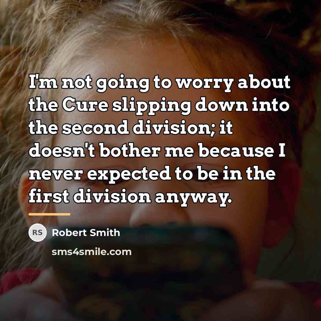 “I'm not going to worry about the Cure slipping down…” quote by Robert Smith