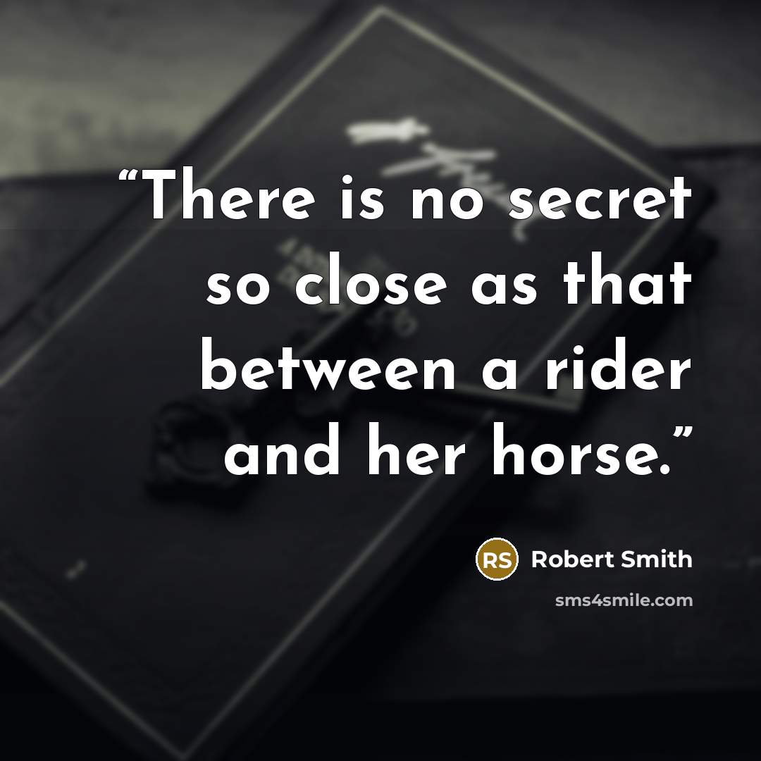 “There is no secret so close as that between a rider and her horse.” quote by Robert Smith