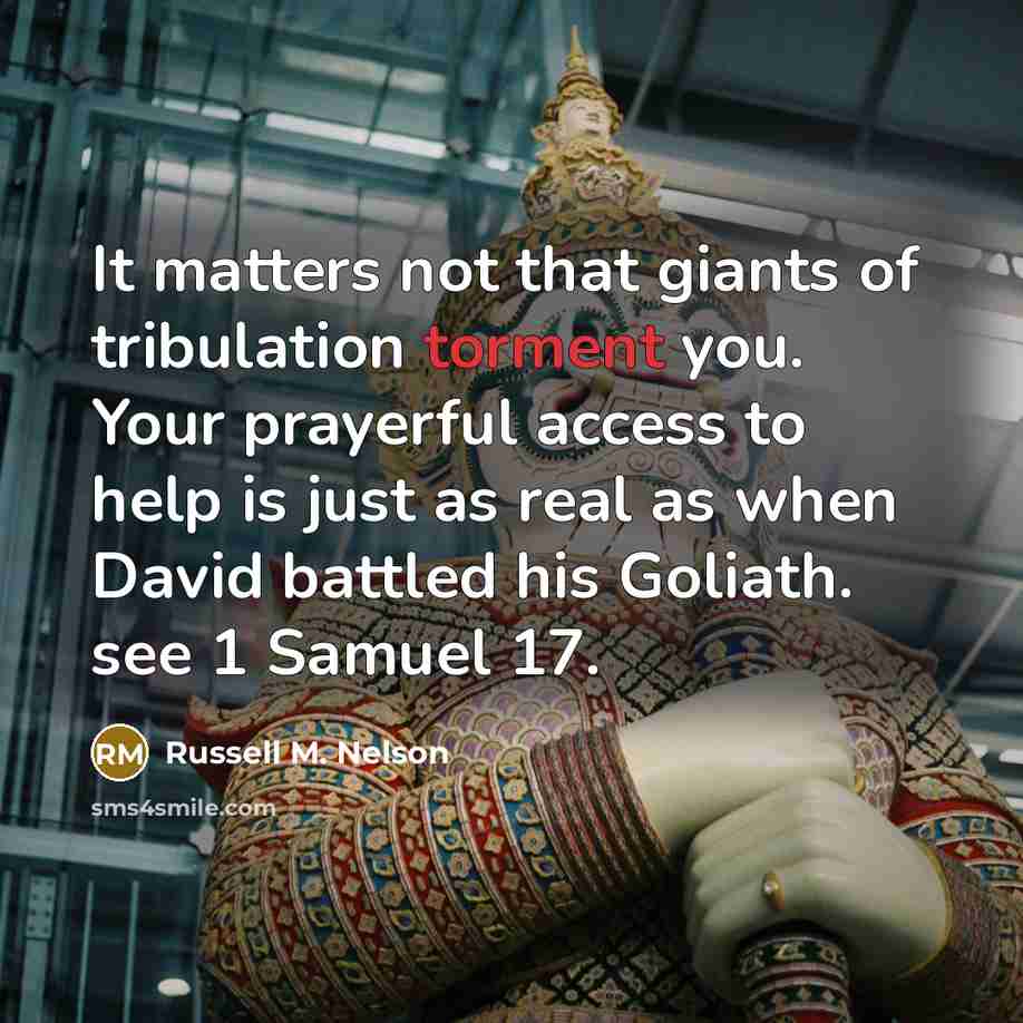 “It matters not that giants of tribulation torment you. Your…” quote by Russell M. Nelson
