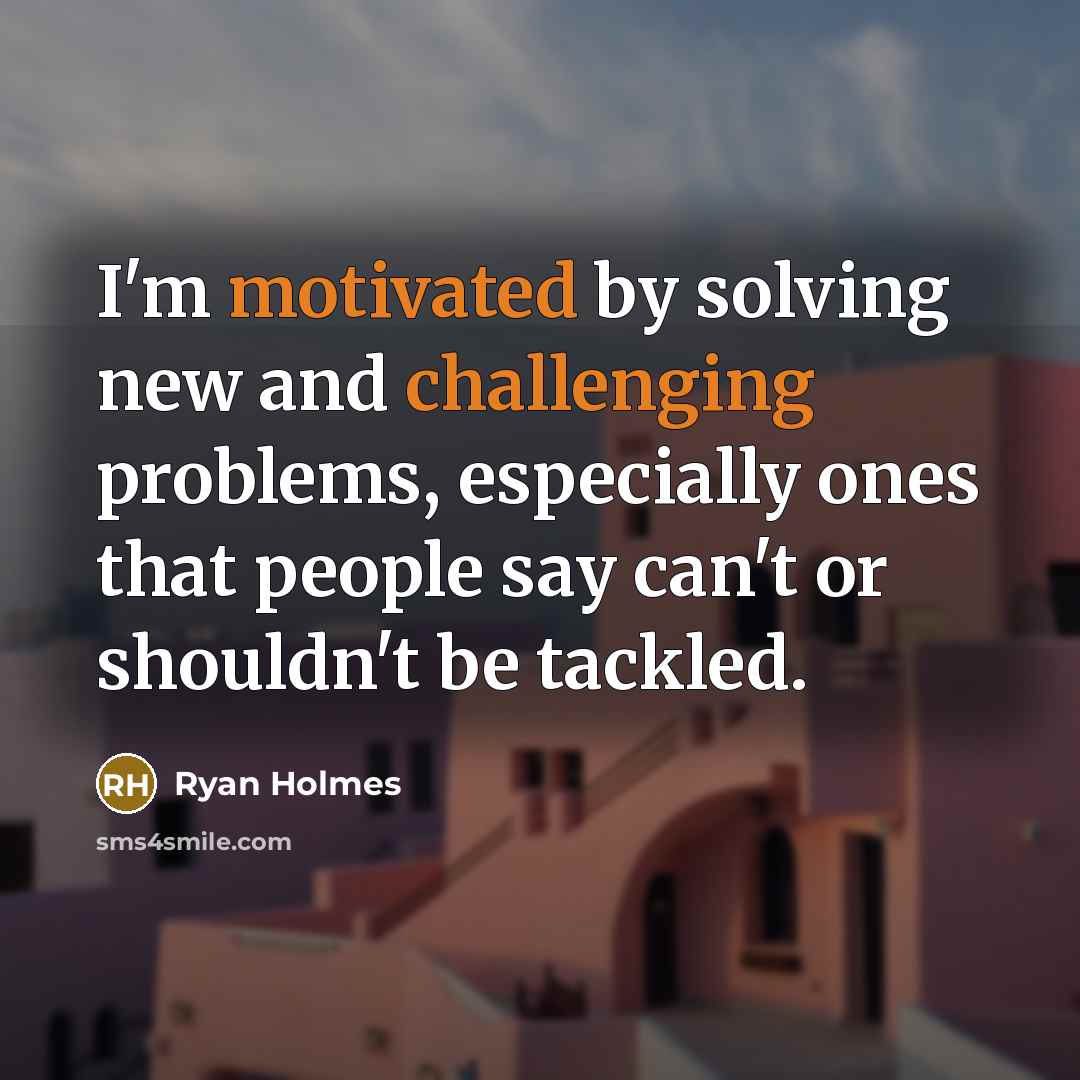 “I'm motivated by solving new and challenging problems, especially ones that people say can't or shouldn't be tackled.” quote by Ryan Holmes