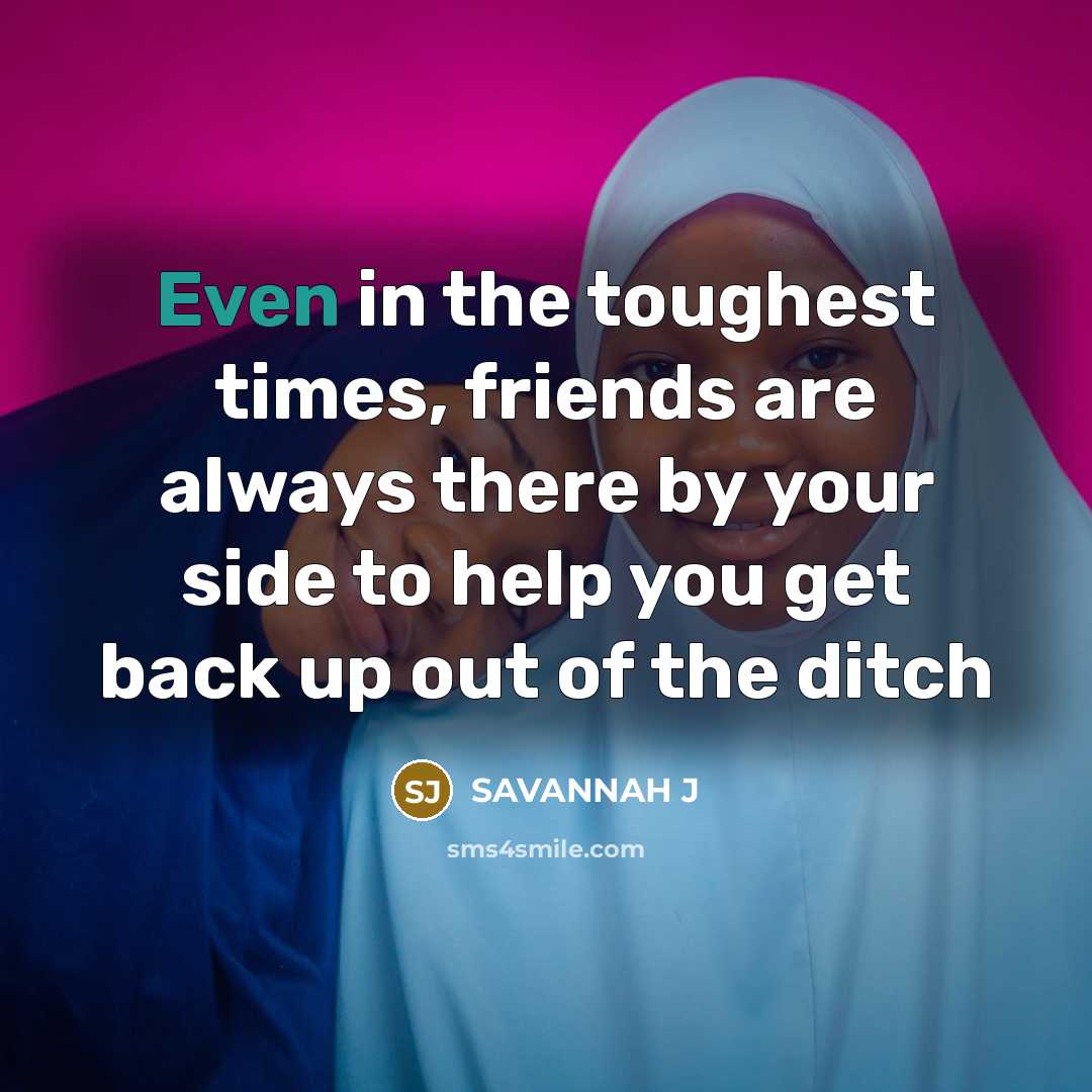 “Even in the toughest times, friends are always there by…” quote by Savannah J