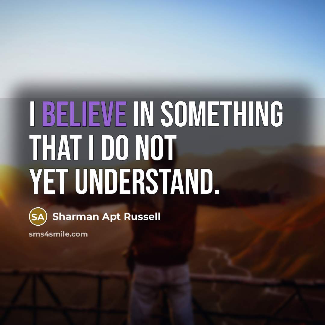 “I believe in something that I do not yet understand.…” quote by Sharman Apt Russell