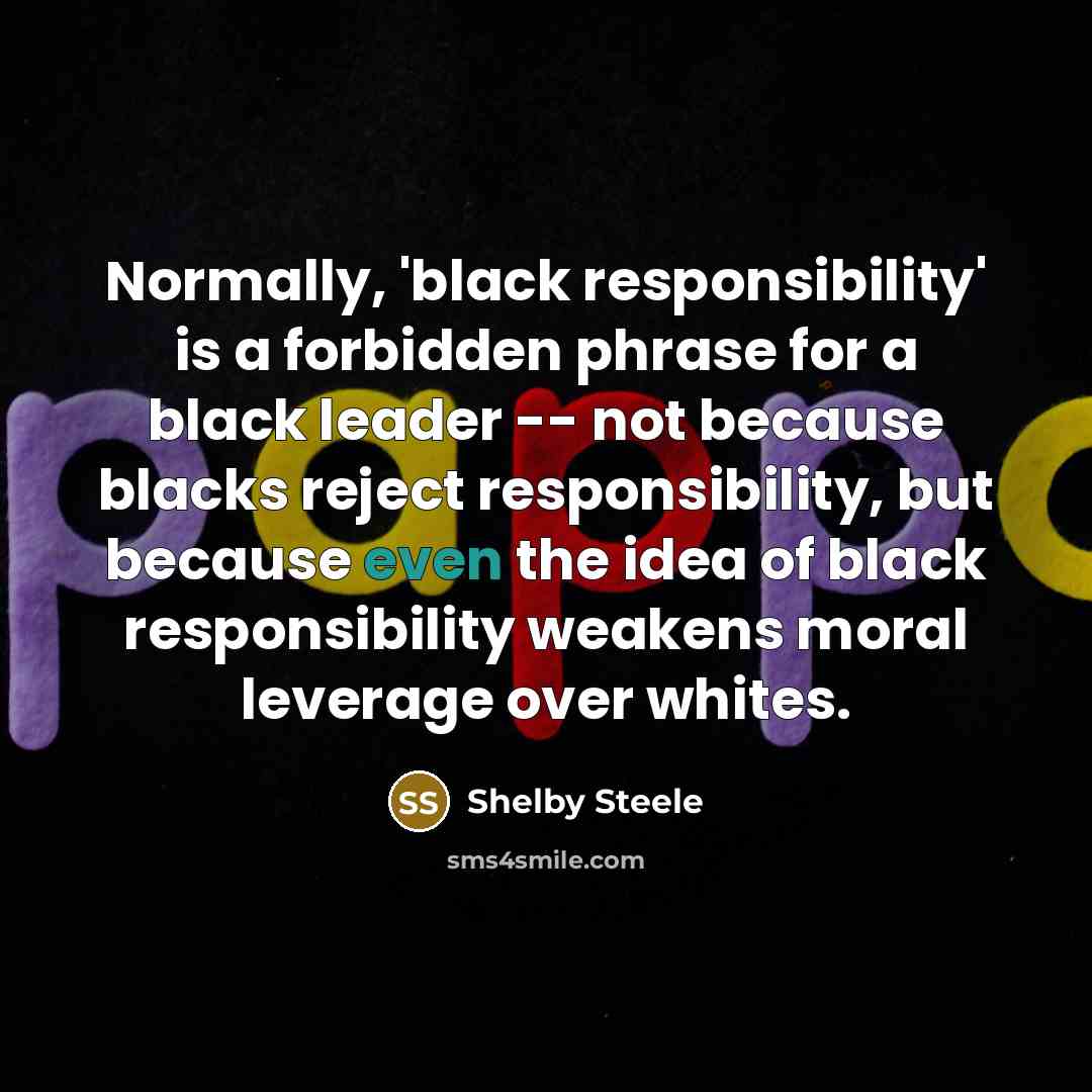 “Normally, 'black responsibility' is a forbidden phrase for a black…” quote by Shelby Steele
