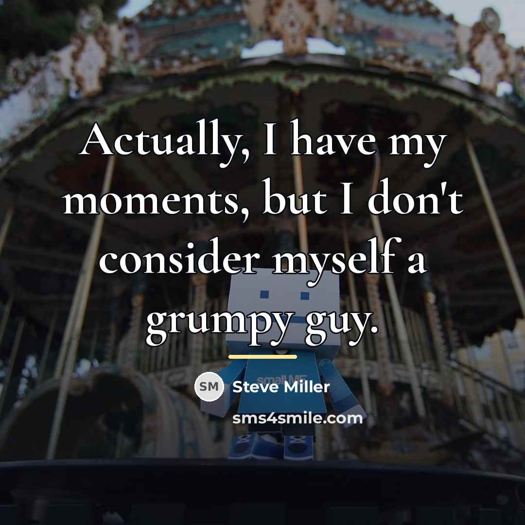 “Actually, I have my moments, but I don't consider myself…” quote by Steve Miller