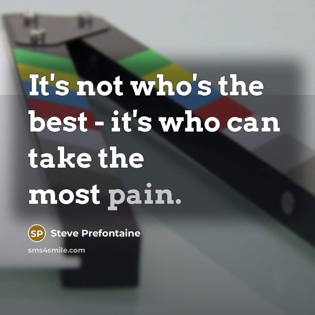 “It's not who's the best - it's who can take…” quote by Steve Prefontaine