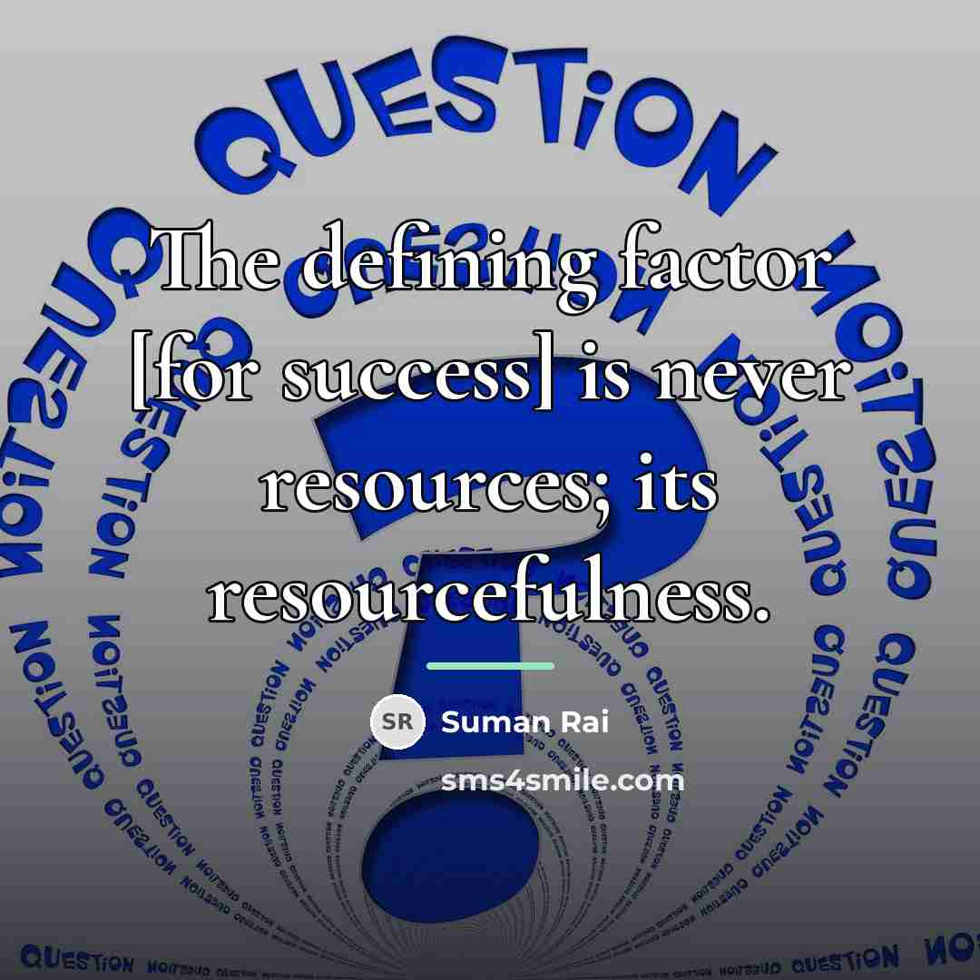 “The defining factor [for success] is never resources; its resourcefulness.…” quote by Suman Rai