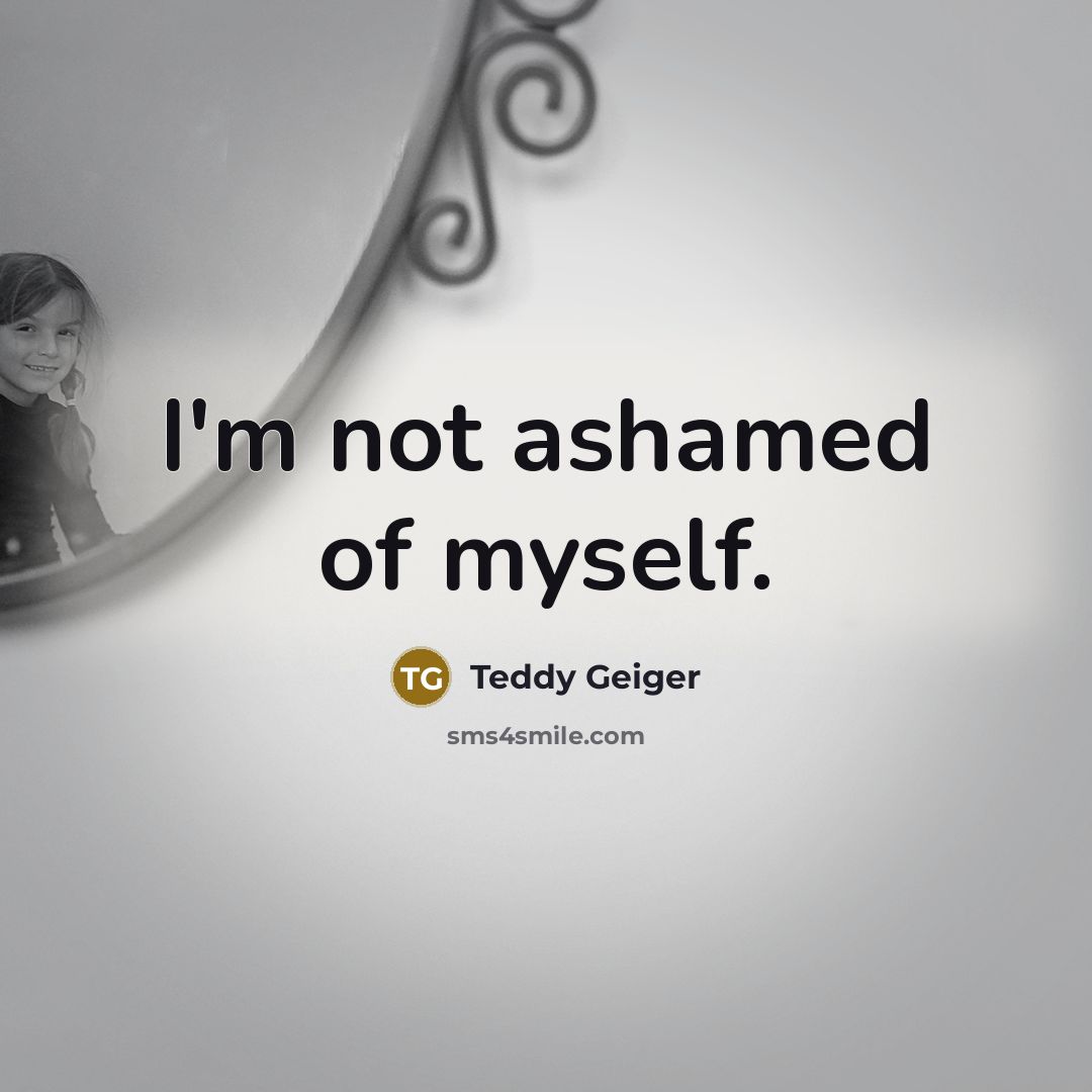 “I'm not ashamed of myself.…” quote by Teddy Geiger