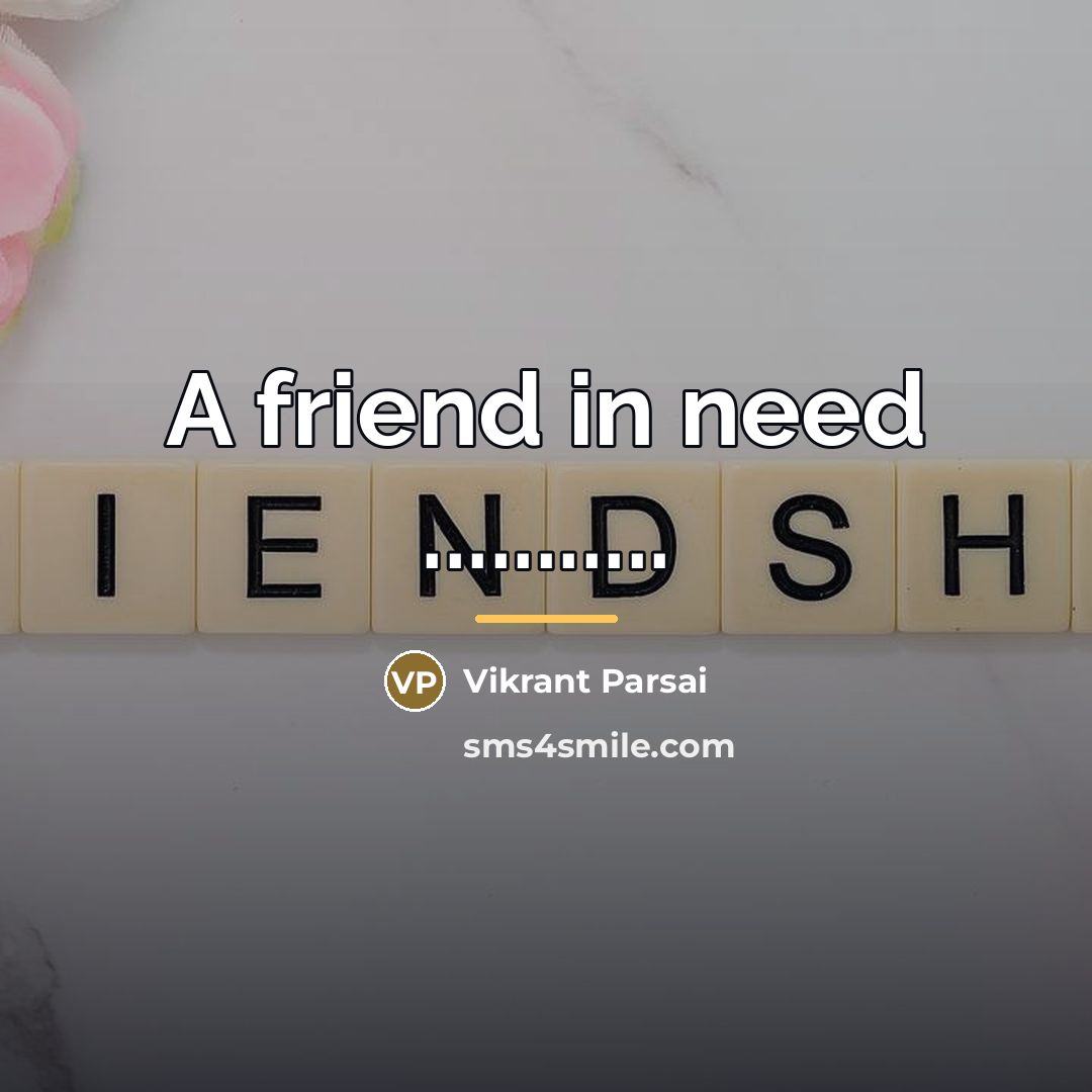 “A friend in need ...........…” quote by Vikrant Parsai