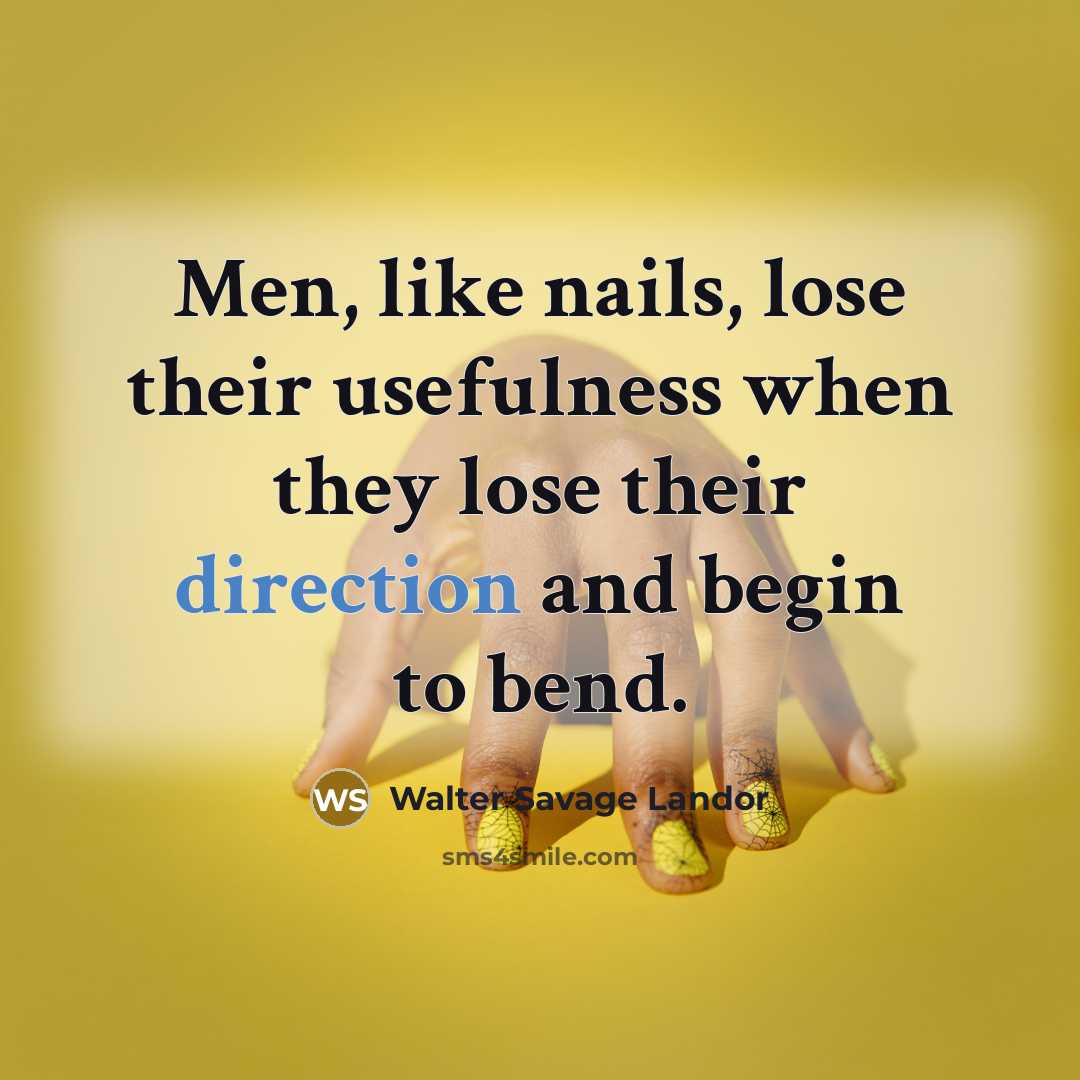 “Men, like nails, lose their usefulness when they lose their direction and begin to bend.” quote by Walter Savage Landor