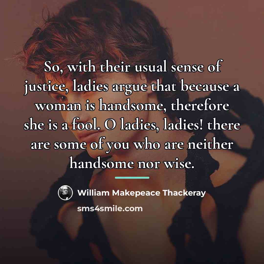 “So, with their usual sense of justice, ladies argue that…” quote by William Makepeace Thackeray