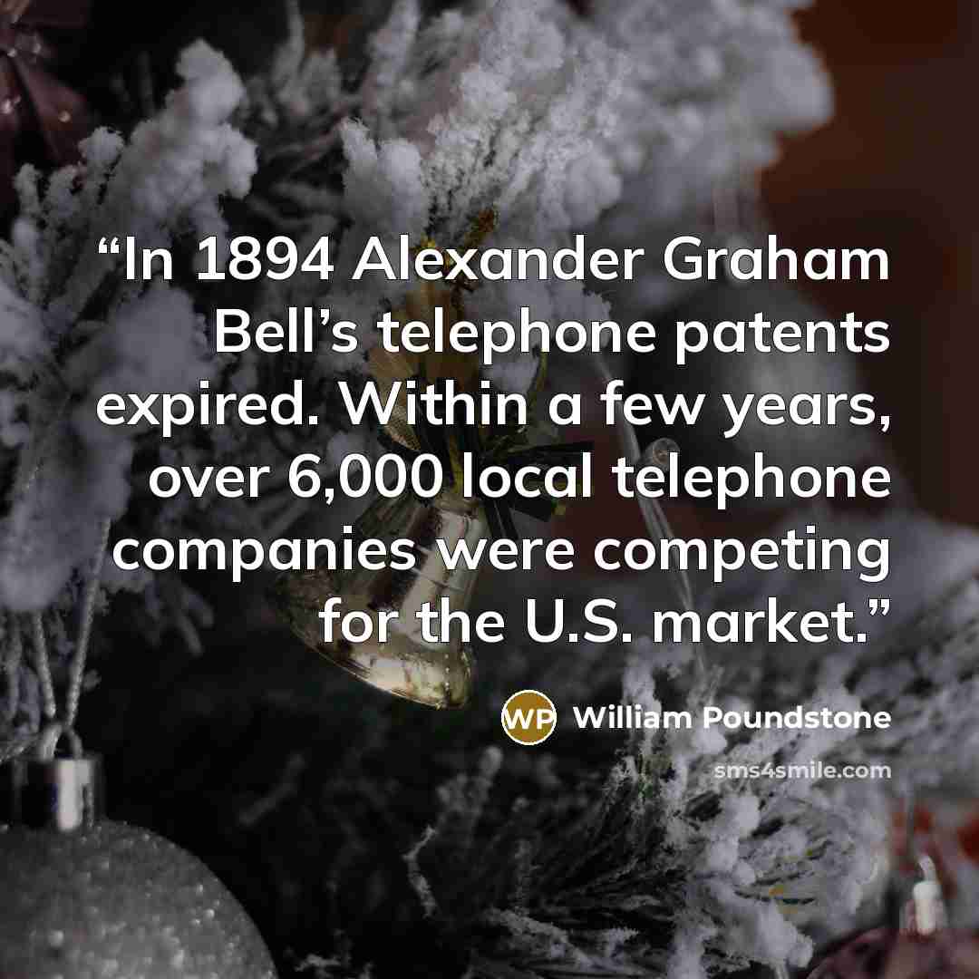 “In 1894 Alexander Graham Bell’s telephone patents expired. Within a few years, over 6,000 local telephone companies were competing for the U.S. market.” quote by William Poundstone