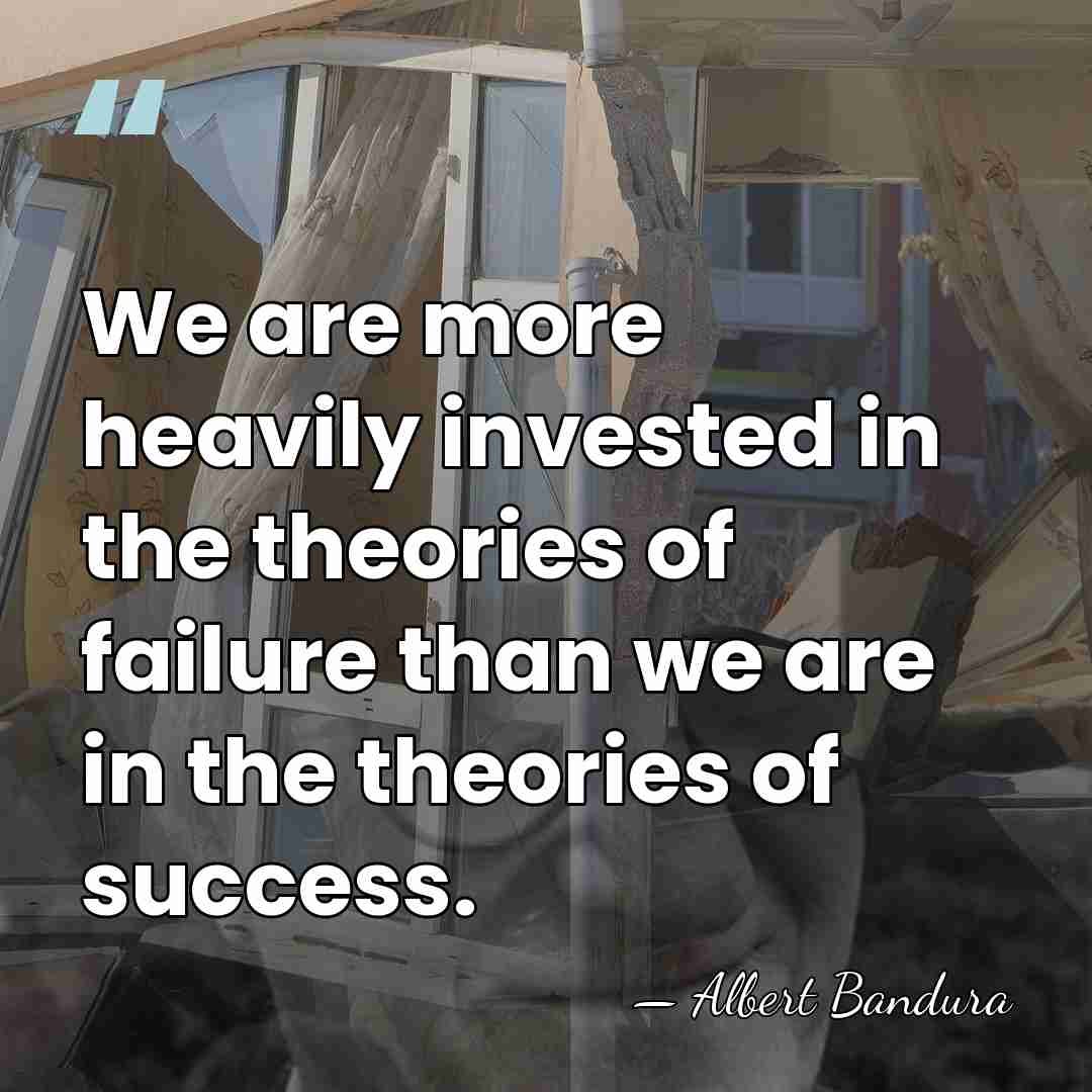 We are more heavily invested in the theories of failure than we&hellip; - Albert Bandura