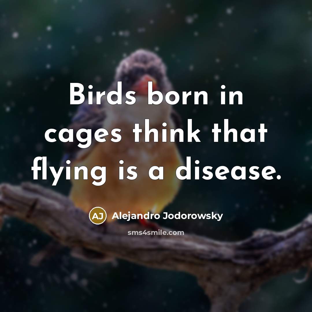 “Birds born in cages think that flying is a disease.…” quote by Alejandro Jodorowsky