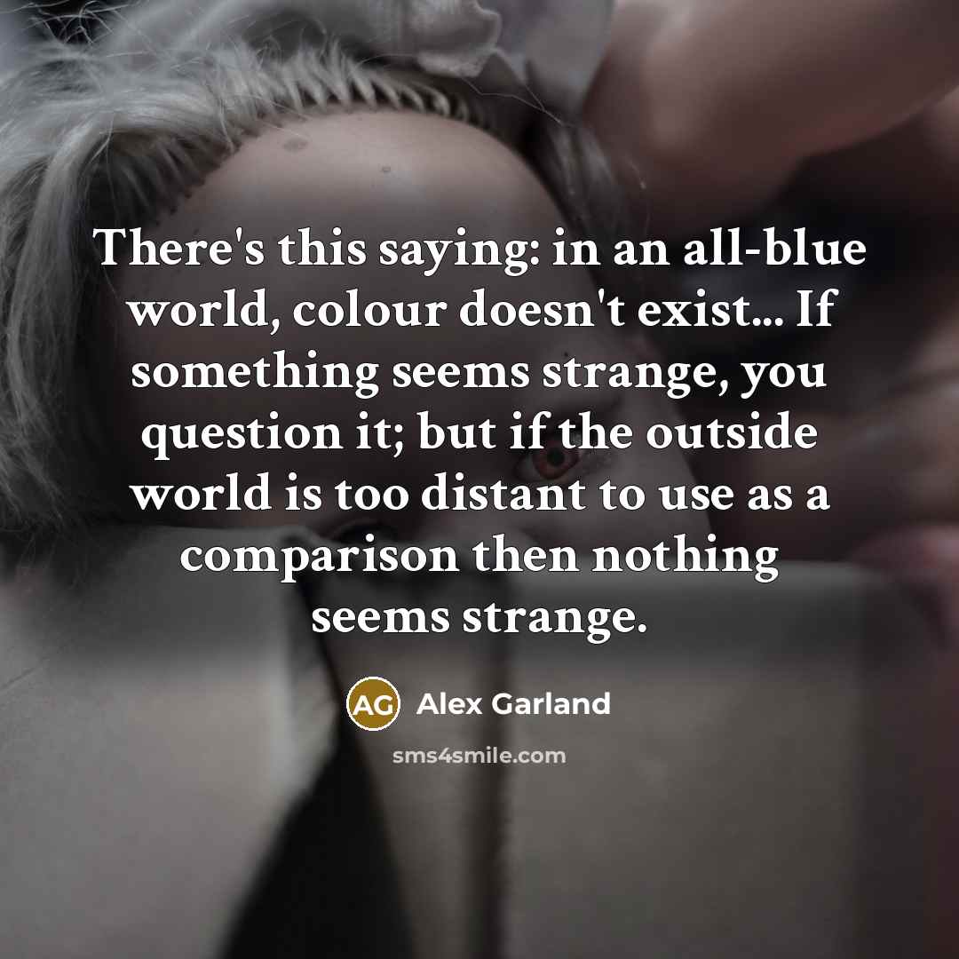 “There's this saying: in an all-blue world, colour doesn't exist...…” quote by Alex Garland